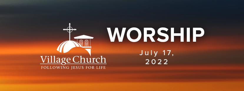 Village Church Worship - July 17, 2022 - Special Events at The Village ...