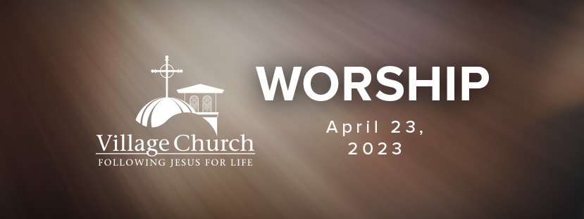 Village Church Worship - April 23, 2023 - Special Events at The Village ...