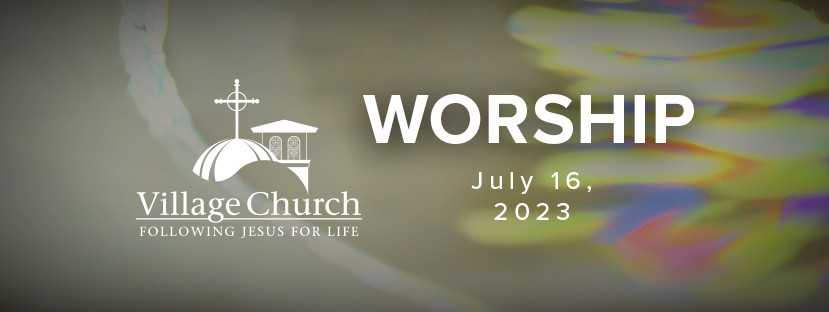 Village Church Worship - July 16, 2023 - Special Events at The Village ...